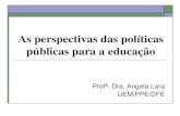 As Perspectivas das Politicas Públicas para a Educação Dra. Angela Lara