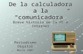 De la calculadora a la comunicadora Breve historia de la PC e Internet Periodismo Digital Marzo 2007.