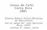 Censo de Café, Costa Rica 2001 Alberto Robert Polini,Ministro de Agricultura Con el apoyo de: Juan Bautista Moya, ICAFE Jeffrey R. Jones, CATIE.