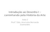 Introdução ao Desenho I – caminhando pela História da Arte Aula 2 Prof.ª Dda. Ana Luiza Bernardo Guimarães.