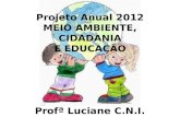 Projeto Anual 2012 MEIO AMBIENTE, CIDADANIA E EDUCAÇÃO Profª Luciane C.N.I.