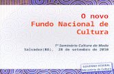 O novo Fundo Nacional de Cultura 1º Seminário Cultura da Moda Salvador(BA), 28 de setembro de 2010.