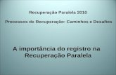 Recuperação Paralela 2010 Processos de Recuperação: Caminhos e Desafios A importância do registro na Recuperação Paralela.