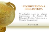 CONHECENDO A BIBLIOTECA Orientações para os alunos ingressantes da Escola de Educação Física, Fisioterapia e Terapia Ocupacional Março/2011 Palestrante: