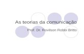 As teorias da comunicação Prof. Dr. Rovilson Robbi Britto.