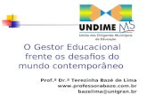 O Gestor Educacional frente os desafios do mundo contemporâneo Prof.ª Dr.ª Terezinha Bazé de Lima  bazelima@unigran.br.