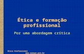Ética Profissional  Ética e formação profissional Por uma abordagem crítica.