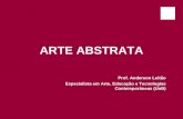 ARTE ABSTRATA Prof. Anderson Leitão Especialista em Arte, Educação e Tecnologias Contemporâneas (UnB)