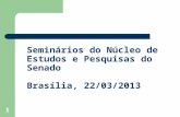 1 Seminários do Núcleo de Estudos e Pesquisas do Senado Brasília, 22/03/2013.