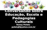 Conversando sobre Educação, Escola e Pedagogias Culturais Roney Polato polatojf@yahoo.com.br.