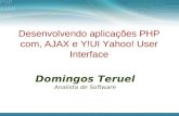 Desenvolvendo aplicações PHP com, AJAX e Y!UI Yahoo! User Interface Domingos Teruel Analista de Software.