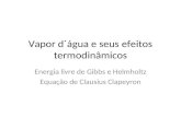 Vapor d´água e seus efeitos termodinâmicos Energia livre de Gibbs e Helmholtz Equação de Clausius Clapeyron.