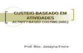 CUSTEIO BASEADO EM ATIVIDADES ACTIVITY-BASED COSTING (ABC) CUSTEIO BASEADO EM ATIVIDADES ACTIVITY-BASED COSTING (ABC) Prof. Msc. Janayna Freire.