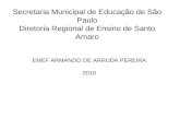 Secretaria Municipal de Educação de São Paulo Diretoria Regional de Ensino de Santo Amaro EMEF ARMANDO DE ARRUDA PEREIRA 2010.