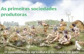 As primeiras sociedades produtoras O nascimento da agricultura e da criação de gado.