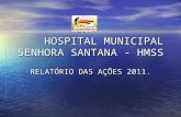HOSPITAL MUNICIPAL SENHORA SANTANA - HMSS HOSPITAL MUNICIPAL SENHORA SANTANA - HMSS RELATÓRIO DAS AÇÕES 2011.
