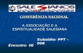 A ASSOCIAÇÃO E A ESPIRITUALIDADE SALESIANA CONFERÊNCIA NACIONAL CONFERÊNCIA NACIONAL Encontro 06 Subsídio: PPT - 006.