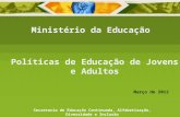 Políticas de Educação de Jovens e Adultos Ministério da Educação Secretaria de Educação Continuada, Alfabetização, Diversidade e Inclusão Março de 2012.