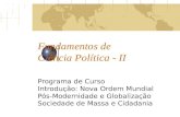 Fundamentos de Ciência Política - II Programa de Curso Introdução: Nova Ordem Mundial Pós-Modernidade e Globalização Sociedade de Massa e Cidadania.