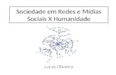 Sociedade em Redes e Mídias Sociais X Humanidade Lucas Oliveira.