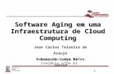 1 Software Aging em uma Infraestrutura de Cloud Computing Jean Carlos Teixeira de Araujo Rubens de Souza Matos Júnior jcta@cin.ufpe.br rsmj@cin.ufpe.br.