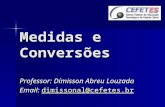 Medidas e Conversões Professor: Dímisson Abreu Louzada Email: dimissonal@cefetes.br dimissonal@cefetes.br.