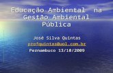 Educação Ambiental na Gestão Ambiental Pública José Silva Quintas profquintas@uol.com.br Pernambuco 13/10/2009.