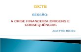 SESSÃO: A CRISE FINANCEIRA:ORIGENS E CONSEQUÊNCIAS José Félix Ribeiro ISCTE.