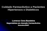 Cuidado Farmacêutico a Pacientes Hipertensos e Diabéticos Lorenzo Cera Bandeira Especialista em Atenção Farmacêutica Setembro/2007.