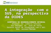 A integração com o SUS, na perspectiva da DIDES DIRETORIA DE DESENVOLVIMENTO SETORIAL Diretor: Dr. Leôncio Feitosa Dir.Adjunto: Dr. José do Valle Gerente.