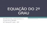 EQUAÇÃO DO 2º GRAU Professores: José Junior e Francisco Braga 8ª Série/9º Ano - EF.