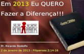 Em 2013 Eu QUERO Fazer a Diferença!!! Pr. Ricardo Rodolfo 2 de Janeiro de 2013 - Filipenses 2:14-16 Em 2013 Eu QUERO Fazer a Diferença!!! Pr. Ricardo Rodolfo.