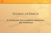 TEORIA ATÔMICA A evolução dos modelos atômicos até Thomson.