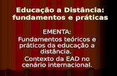 Educação a Distância: fundamentos e práticas EMENTA: Fundamentos teóricos e práticos da educação a distância. Contexto da EAD no cenário internacional.