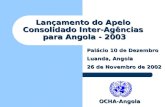 Lançamento do Apelo Consolidado Inter-Agências para Angola - 2003 Palácio 10 de Dezembro Luanda, Angola 26 de Novembro de 2002 OCHA-Angola.