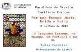 Faculdade de Direito Instituto Europeu Por uma Europa Justa, Unida e Feliz 9 de Maio de 2012 O Programa Erasmus, na Europa, em Portugal e na UL Luisa Cerdeira.