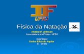 Física da Natação Anderson Johnson Licenciatura em Física - UFRJ Orientador Carlos Eduardo Aguiar IF - UFRJ.