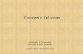 Eclipses e Trânsitos Introdução à Astronomia Professor Basílio Santiago Carlos Felipe Christmann Stoll.
