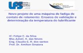 Novo projeto de uma máquina de fadiga de contato de rolamento: Ensaios de validação e determinação da temperatura do lubrificante IC: Felipe C. da Silva.
