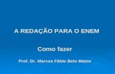 A REDAÇÃO PARA O ENEM Como fazer Prof. Dr. Marcos Fábio Belo Matos.