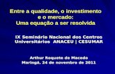 Entre a qualidade, o investimento e o mercado: Uma equação a ser resolvida IX Seminário Nacional dos Centros Universitários ANACEU | CESUMAR Arthur Roquete.