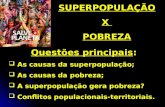 SUPERPOPULAÇÃO X POBREZA Questões principais: As causas da superpopulação; As causas da pobreza; A superpopulação gera pobreza? Conflitos populacionais-territoriais.