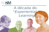 1 A década doExperiential Learning. Learning is experience. Everything else is just information. - Prof. Albert Einstein.