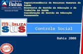 Controle Social Bahia 2008 Superintendência de Recursos Humanos da Saúde Diretoria de Gestão da Educação e do Trabalho na Saúde Coordenação de Gestão da.