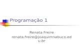 Programação 1 Renata Freire renata.freire@joaquimnabuco.edu.br.
