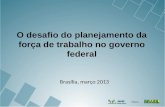 O desafio do planejamento da força de trabalho no governo federal Brasília, março 2013.