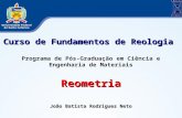 Curso de Fundamentos de Reologia Programa de Pós-Graduação em Ciência e Engenharia de MateriaisReometria João Batista Rodrigues Neto.