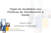 Papel da Academia nas Políticas de Atendimento à Saúde Paula Lantz University of Michigan.