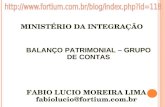 MINISTÉRIO DA INTEGRAÇÃO FABIO LUCIO MOREIRA LIMA fabiolucio@fortium.com.br FABIO LUCIO MOREIRA LIMA fabiolucio@fortium.com.br BALANÇO PATRIMONIAL – GRUPO.
