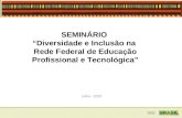 SEMINÁRIO Diversidade e Inclusão na Rede Federal de Educação Profissional e Tecnológica Julho - 2013.